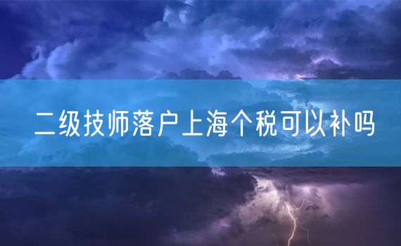 二级技师落户上海个税可以补吗