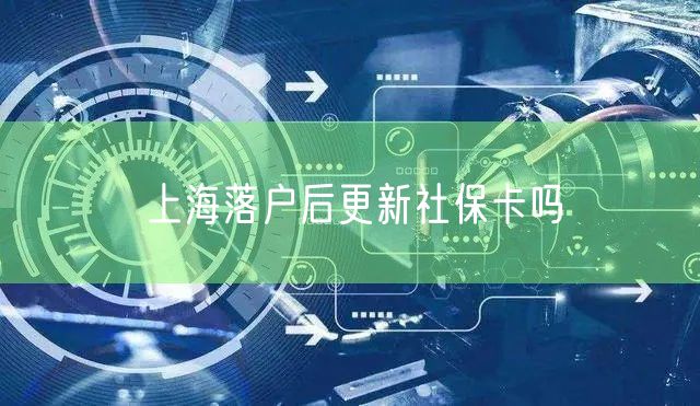 上海落户后更新社保卡吗