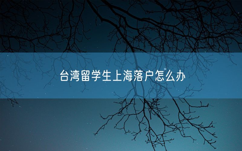 台湾留学生上海落户怎么办