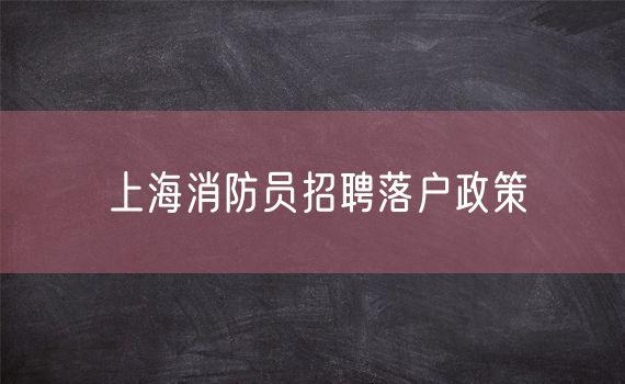 上海消防员招聘落户政策