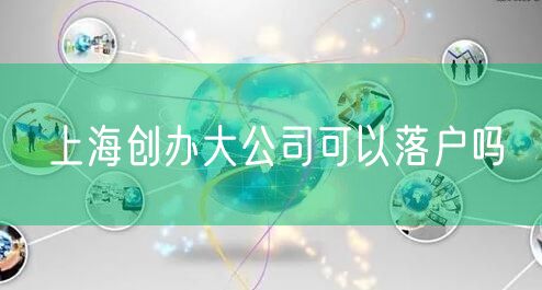 上海创办大公司可以落户吗