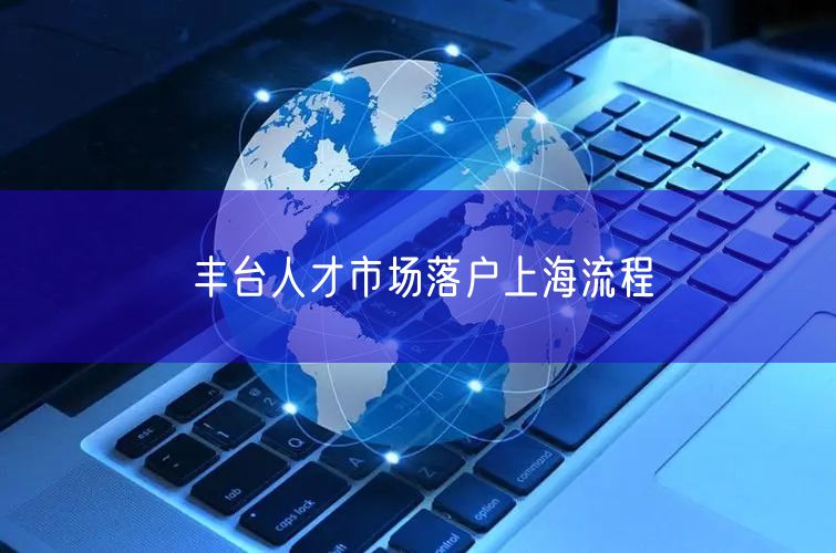 丰台人才市场落户上海流程