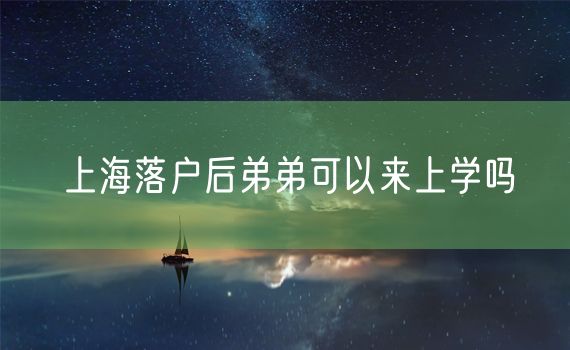 上海落户后弟弟可以来上学吗