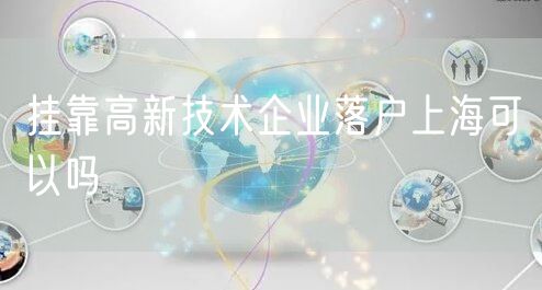 挂靠高新技术企业落户上海可以吗