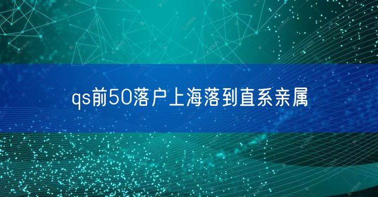 qs前50落户上海落到直系亲属