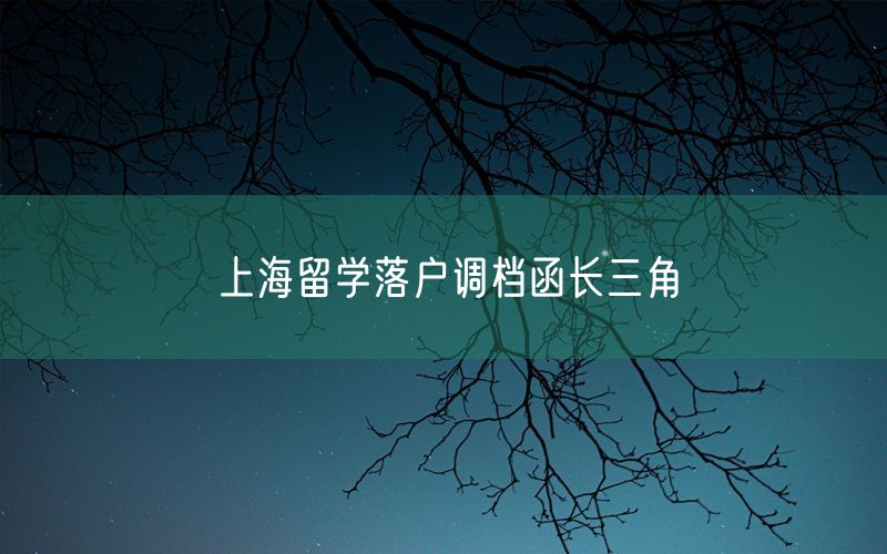 上海留学落户调档函长三角