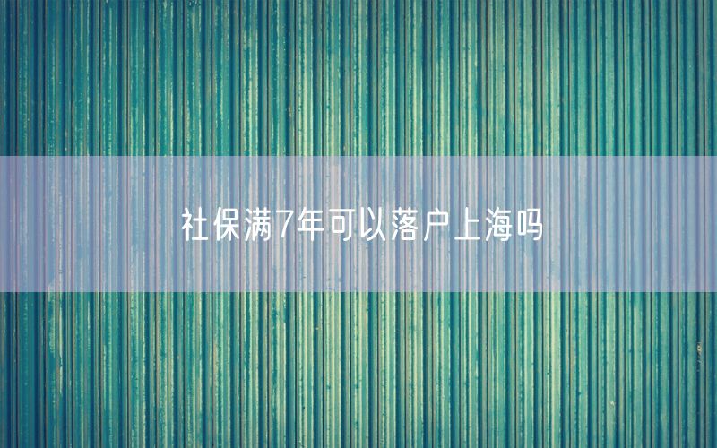 社保满7年可以落户上海吗