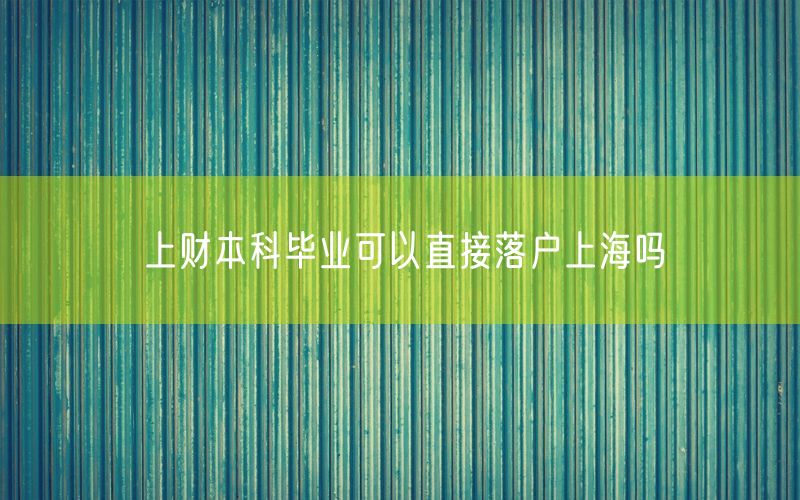 上财本科毕业可以直接落户上海吗