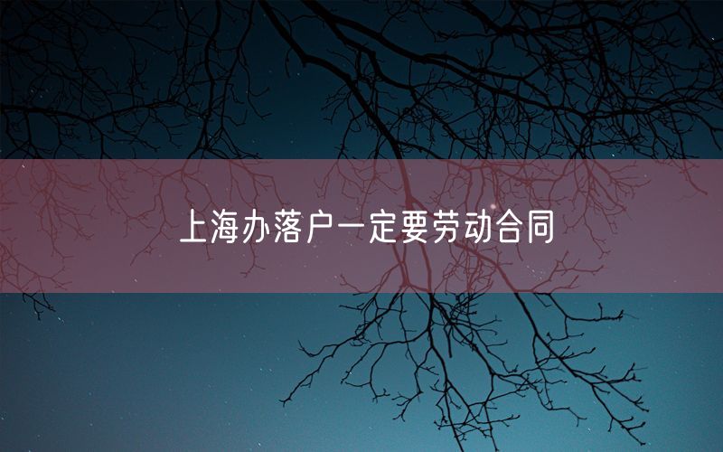 上海办落户一定要劳动合同