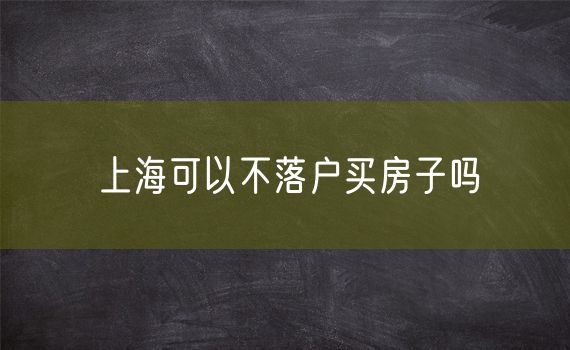 上海可以不落户买房子吗