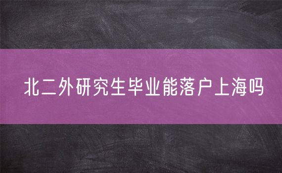 北二外研究生毕业能落户上海吗