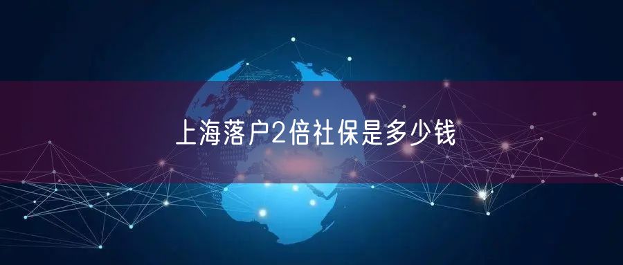 上海落户2倍社保是多少钱