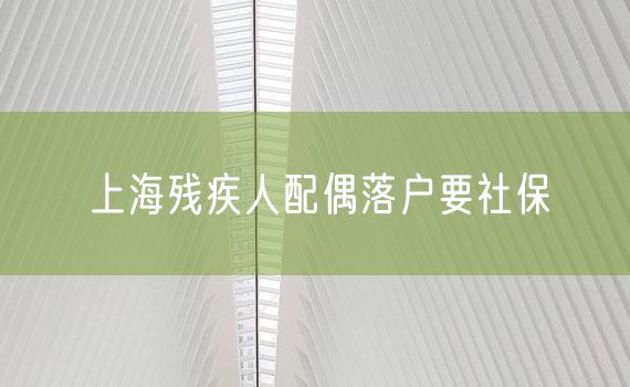 上海残疾人配偶落户要社保