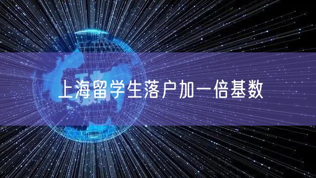 上海留学生落户加一倍基数