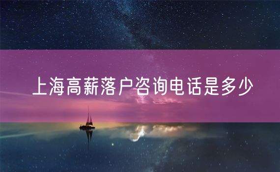 上海高薪落户咨询电话是多少