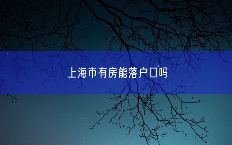 上海市有房能落户口吗