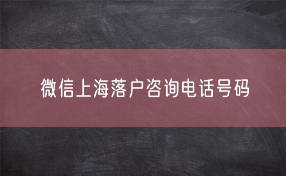 微信上海落户咨询电话号码