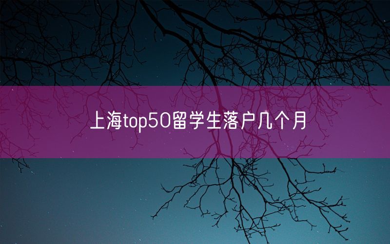 上海top50留学生落户几个月