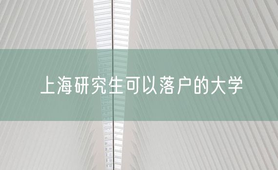 上海研究生可以落户的大学