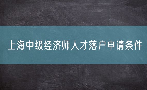 上海中级经济师人才落户申请条件