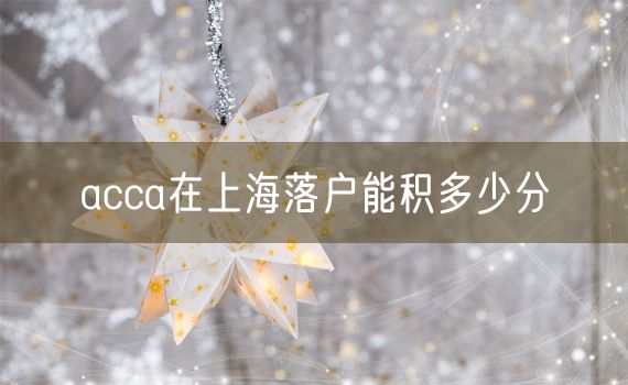 acca在上海落户能积多少分