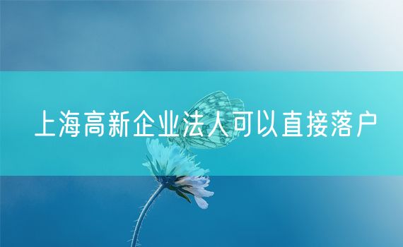 上海高新企业法人可以直接落户