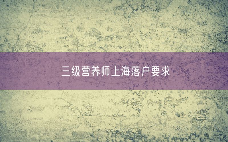 三级营养师上海落户要求