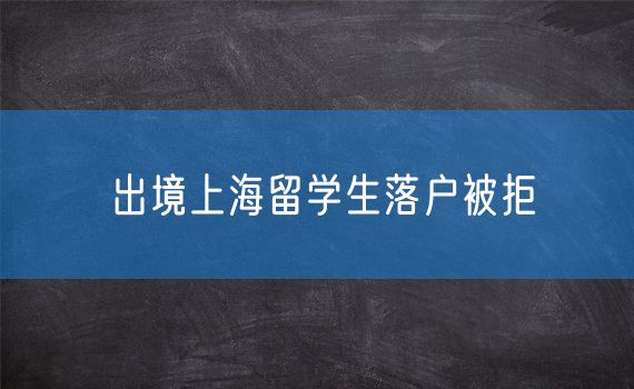 出境上海留学生落户被拒