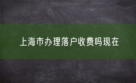 上海市办理落户收费吗现在