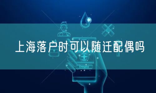 上海落户时可以随迁配偶吗