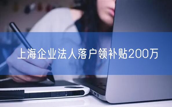 上海企业法人落户领补贴200万