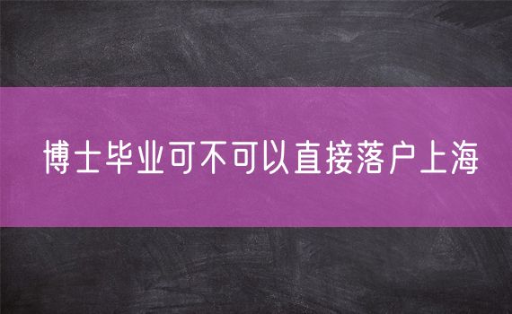 博士毕业可不可以直接落户上海