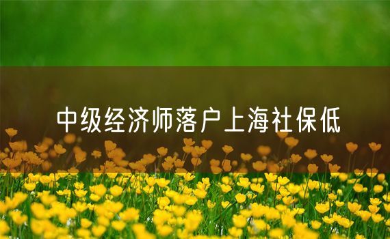 中级经济师落户上海社保低