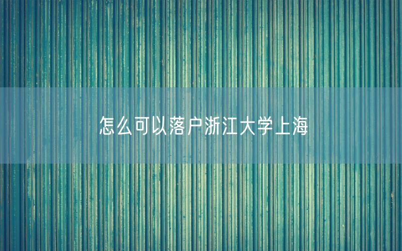 怎么可以落户浙江大学上海