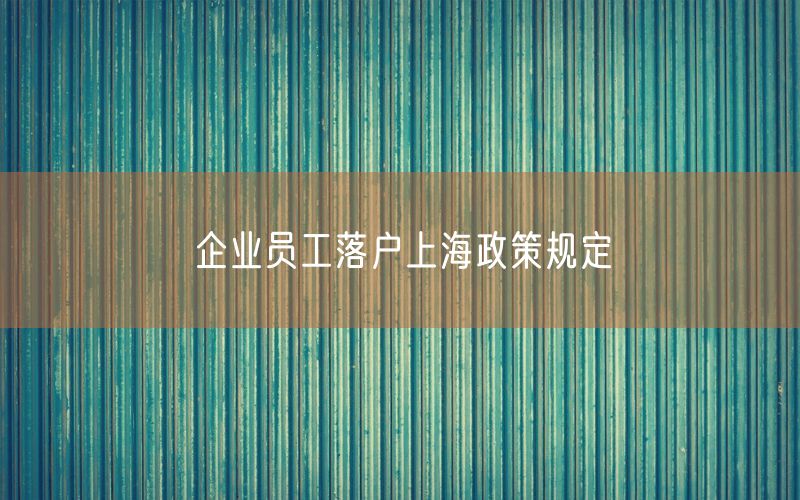 企业员工落户上海政策规定