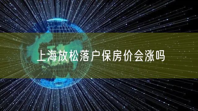 上海放松落户保房价会涨吗