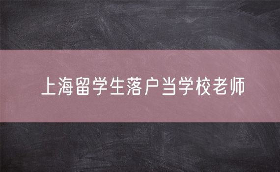 上海留学生落户当学校老师