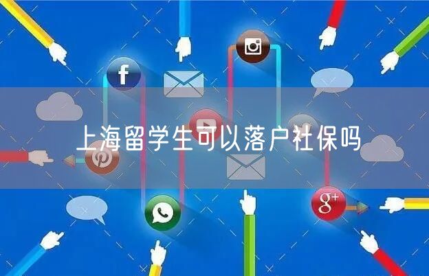 上海留学生可以落户社保吗