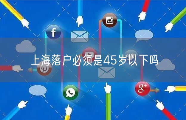 上海落户必须是45岁以下吗