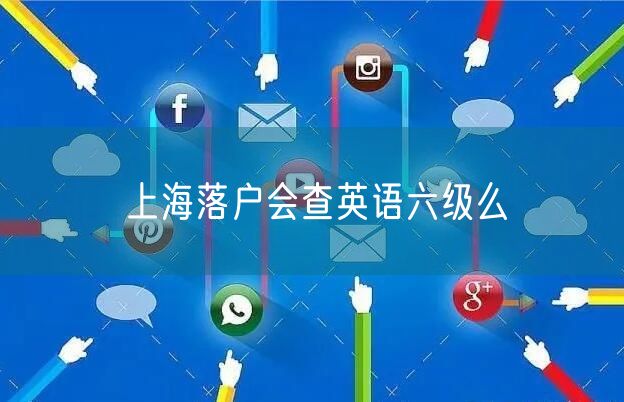 上海落户会查英语六级么