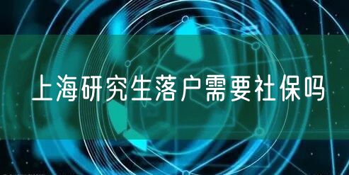 上海研究生落户需要社保吗