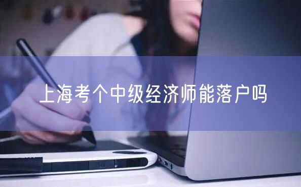 上海考个中级经济师能落户吗