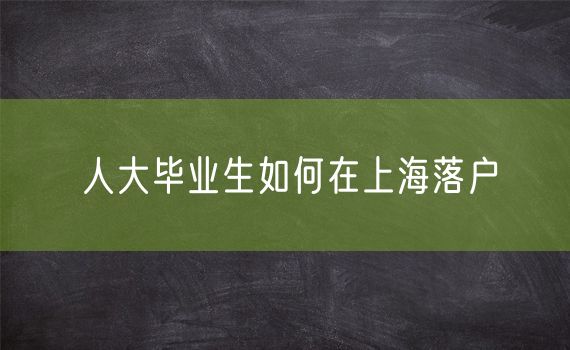 人大毕业生如何在上海落户