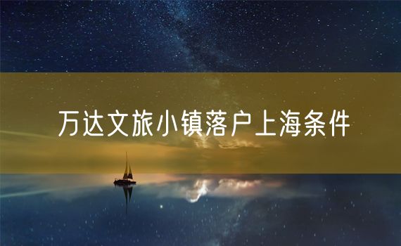 万达文旅小镇落户上海条件