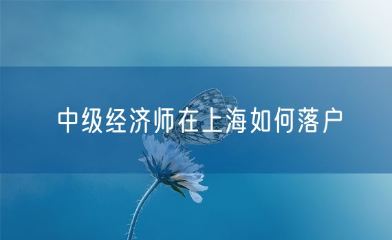 中级经济师在上海如何落户