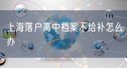 上海落户高中档案不给补怎么办