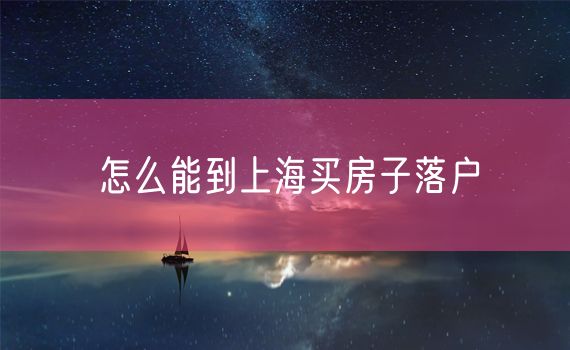 怎么能到上海买房子落户