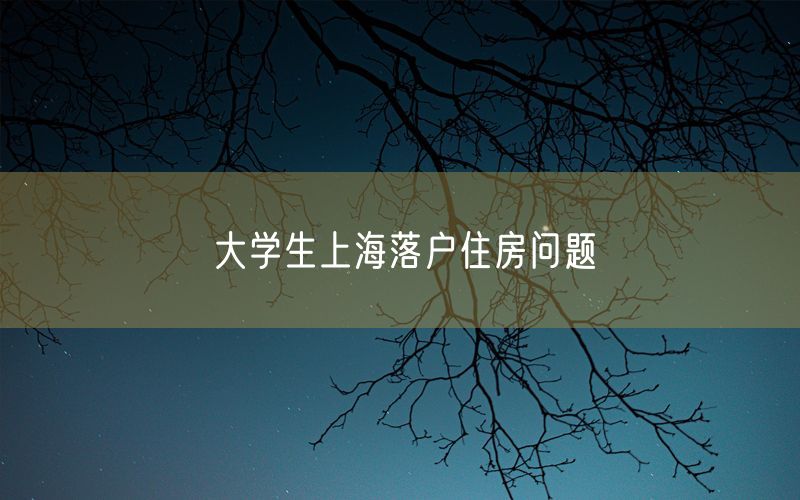 大学生上海落户住房问题