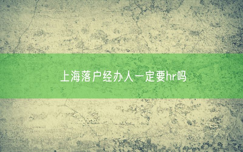 上海落户经办人一定要hr吗