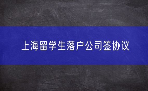 上海留学生落户公司签协议